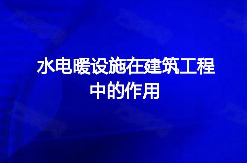 水电暖设施在建筑工程中的作用与安装工程要点解析